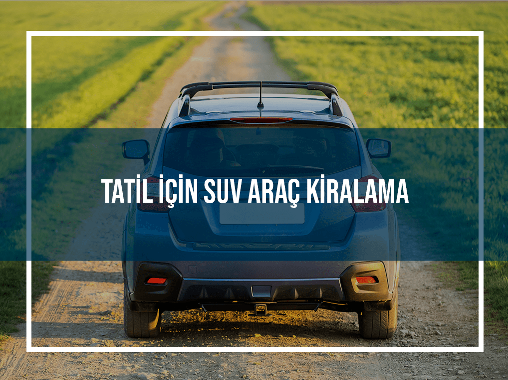 Tatil İçin SUV Araç Kiralama